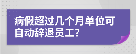 病假超过几个月单位可自动辞退员工？