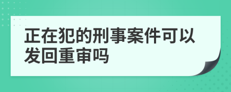 正在犯的刑事案件可以发回重审吗