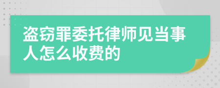 盗窃罪委托律师见当事人怎么收费的