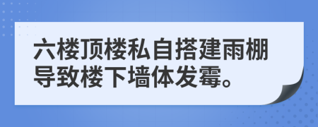 六楼顶楼私自搭建雨棚导致楼下墙体发霉。