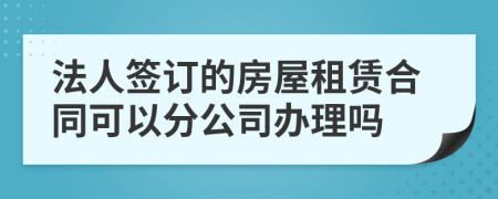 法人签订的房屋租赁合同可以分公司办理吗