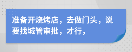 准备开烧烤店，去做门头，说要找城管审批，才行，