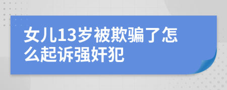 女儿13岁被欺骗了怎么起诉强奸犯