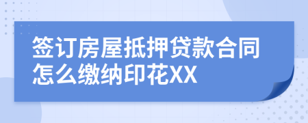 签订房屋抵押贷款合同怎么缴纳印花XX