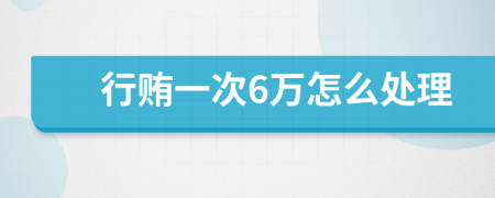 行贿一次6万怎么处理