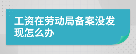 工资在劳动局备案没发现怎么办