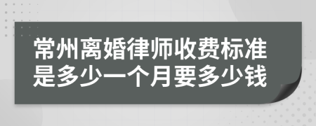 常州离婚律师收费标准是多少一个月要多少钱