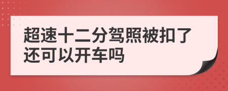 超速十二分驾照被扣了还可以开车吗