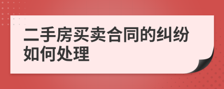 二手房买卖合同的纠纷如何处理