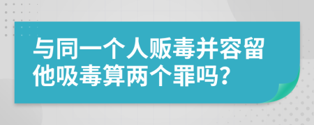 与同一个人贩毒并容留他吸毒算两个罪吗？