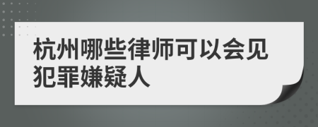 杭州哪些律师可以会见犯罪嫌疑人