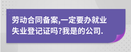 劳动合同备案,一定要办就业失业登记证吗?我是的公司.