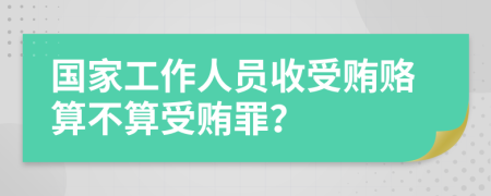 国家工作人员收受贿赂算不算受贿罪？