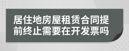 居住地房屋租赁合同提前终止需要在开发票吗