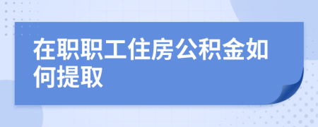 在职职工住房公积金如何提取