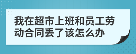 我在超市上班和员工劳动合同丢了该怎么办