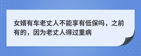 女婿有车老丈人不能享有低保吗，之前有的，因为老丈人得过重病