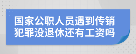 国家公职人员遇到传销犯罪没退休还有工资吗