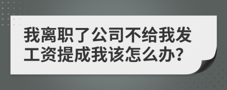 我离职了公司不给我发工资提成我该怎么办？