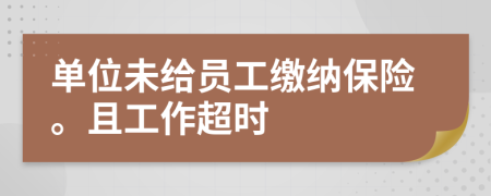 单位未给员工缴纳保险。且工作超时