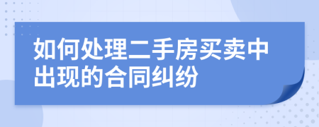 如何处理二手房买卖中出现的合同纠纷