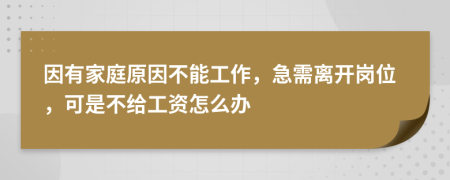 因有家庭原因不能工作，急需离开岗位，可是不给工资怎么办