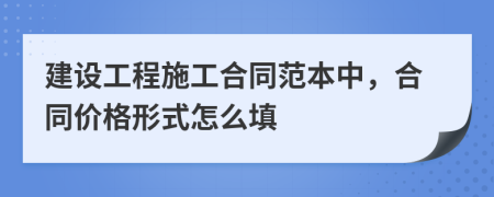 建设工程施工合同范本中，合同价格形式怎么填