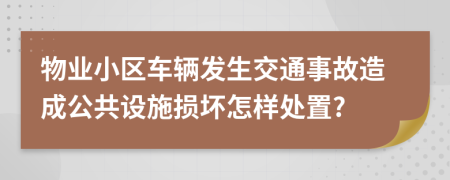 物业小区车辆发生交通事故造成公共设施损坏怎样处置?