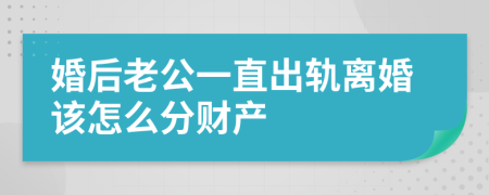 婚后老公一直出轨离婚该怎么分财产
