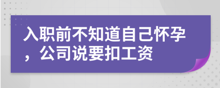 入职前不知道自己怀孕，公司说要扣工资