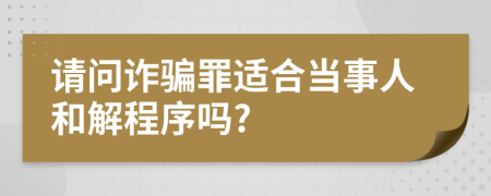 请问诈骗罪适合当事人和解程序吗?