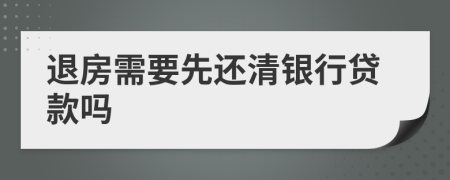 退房需要先还清银行贷款吗