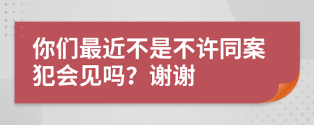 你们最近不是不许同案犯会见吗？谢谢