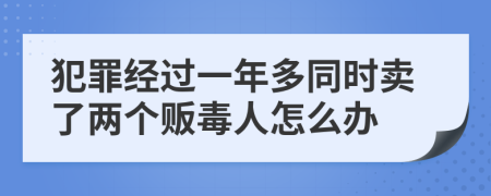 犯罪经过一年多同时卖了两个贩毒人怎么办