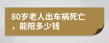 80岁老人出车祸死亡，能陪多少钱