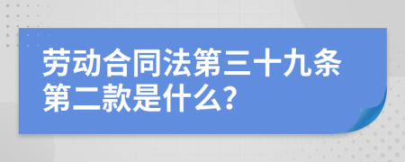 劳动合同法第三十九条第二款是什么？