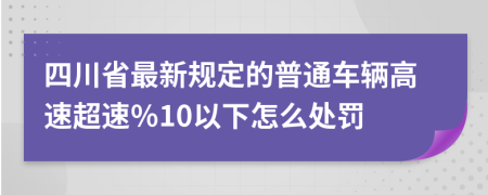 四川省最新规定的普通车辆高速超速％10以下怎么处罚