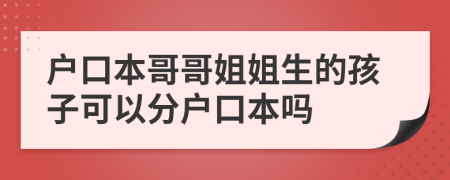 户口本哥哥姐姐生的孩子可以分户口本吗