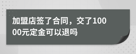 加盟店签了合同，交了10000元定金可以退吗