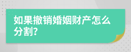 如果撤销婚姻财产怎么分割？