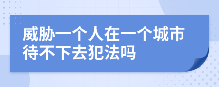 威胁一个人在一个城市待不下去犯法吗