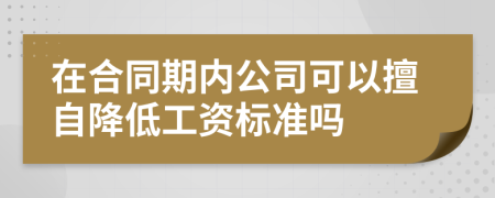 在合同期内公司可以擅自降低工资标准吗