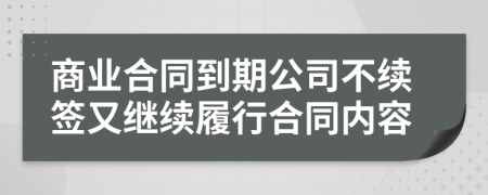 商业合同到期公司不续签又继续履行合同内容