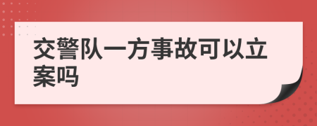 交警队一方事故可以立案吗