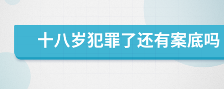 十八岁犯罪了还有案底吗