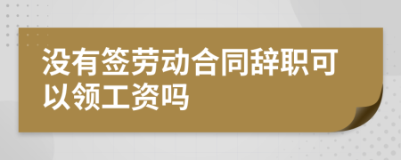 没有签劳动合同辞职可以领工资吗