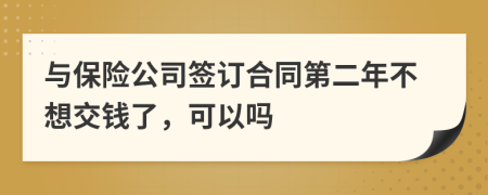 与保险公司签订合同第二年不想交钱了，可以吗