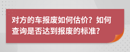 对方的车报废如何估价？如何查询是否达到报废的标准？