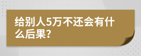 给别人5万不还会有什么后果？