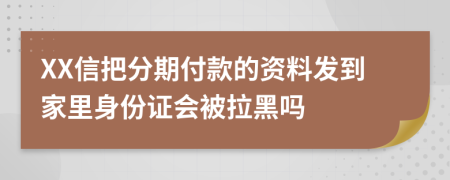 XX信把分期付款的资料发到家里身份证会被拉黑吗